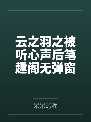云之羽之被听心声后笔趣阁无弹窗