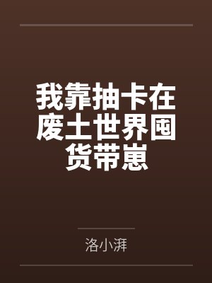 我靠抽卡在废土世界囤货带崽