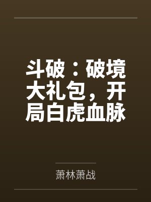 斗破破境大礼包开局白虎血脉免费小说 斗破破境大礼包开局白虎血脉免费小说