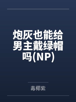 炮灰也能给男主戴绿帽吗NP