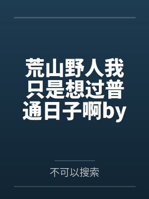 荒山野人我只是想过普通日子啊by不可以搜索