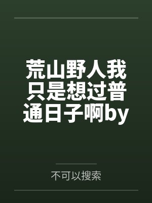荒山野人我只是想过普通日子啊by不可以搜索笔趣阁无弹窗