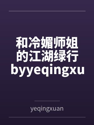 和冷媚师姐的江湖绿行byyeqingxuan