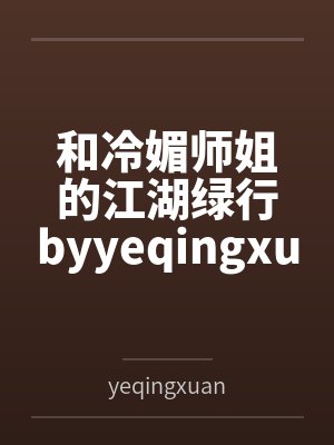 和冷媚师姐的江湖绿行byyeqingxuan笔趣阁无弹窗